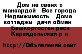 Дом на сваях с мансардой - Все города Недвижимость » Дома, коттеджи, дачи обмен   . Башкортостан респ.,Караидельский р-н